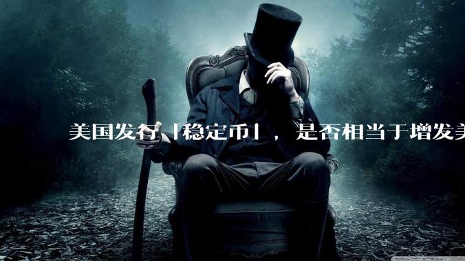 美国发行「稳定币」，是否相当于增发美元？